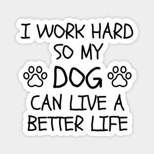 I Work Hard So My Dog Can Live A Better Life Magnet