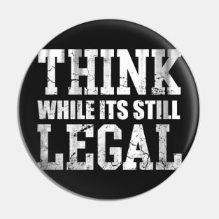 Think While Its Still Legal Pin