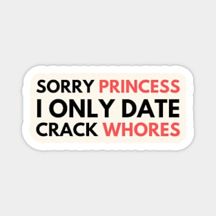 Sorry Princess I Only Date Crack Whores Magnet