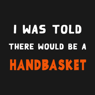 I Was Told There Would Be A Handbasket T-Shirt