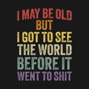 I May Be Old But I Got To See The World Before It Went To Shit T-Shirt