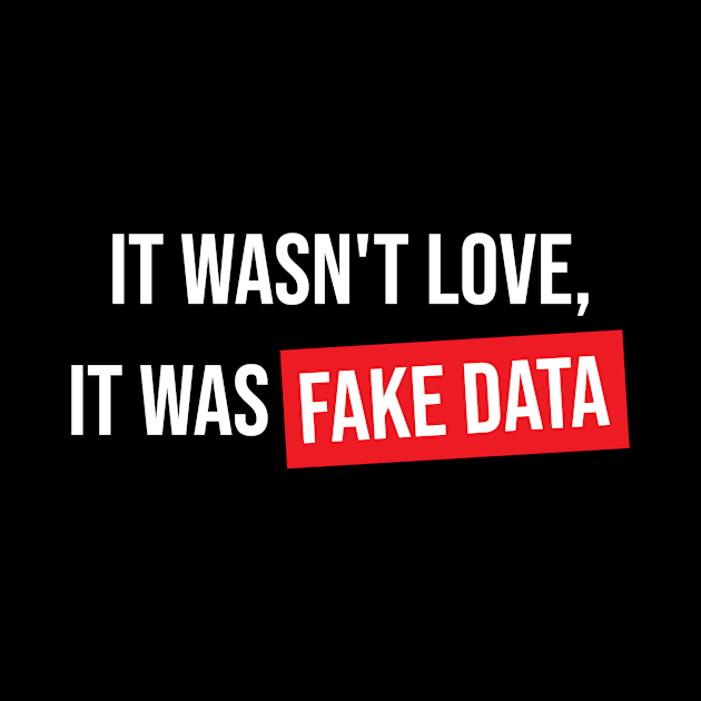 It Wasn't Love It Was Fake Data by Peachy T-Shirts