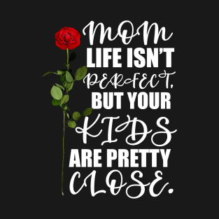 Mother's Day Gift Mom, life isn't perfect, but your kids are pretty close. T-Shirt