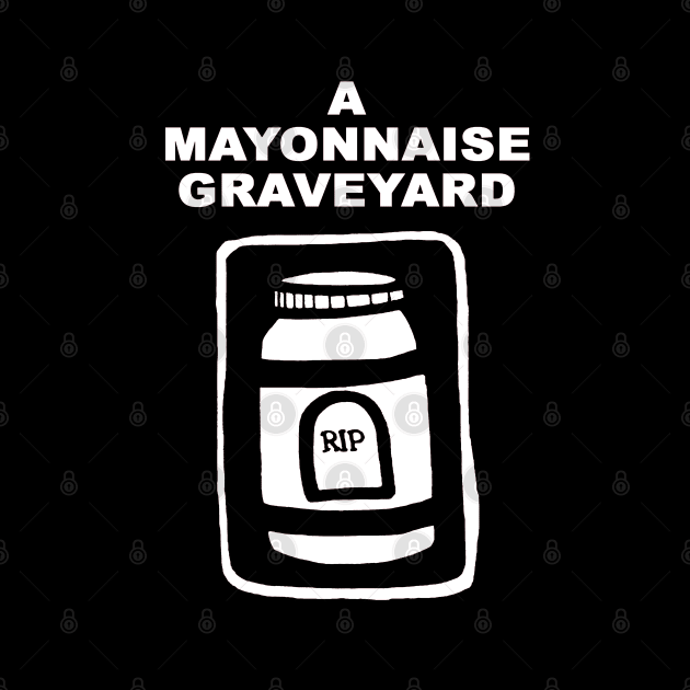 A Mayonnaise Graveyard (in the beginning...) by AMayonnaiseGraveyard