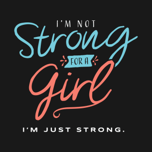 I’m Not Strong for a Girl - I’m Just Strong T-Shirt