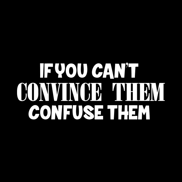 If You Can't Convince Them, Confuse Them by Mariteas