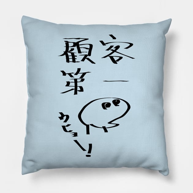 Kokyakudaiichi (Customer first principle) Pillow by shigechan