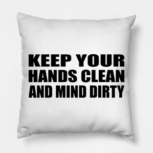 Keep your hands clean and mind dirty Pillow