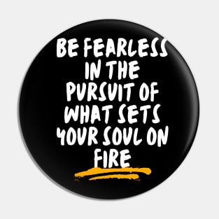 Be fearless in the pursuit of what sets your soul on fire Pin