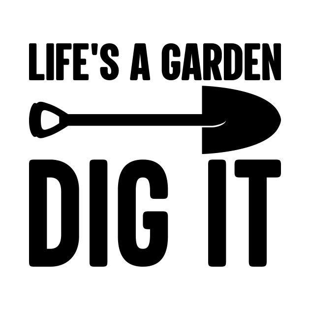 Life's a Garden Dig It - Lifes A Garden Dig It - T-Shirt ...