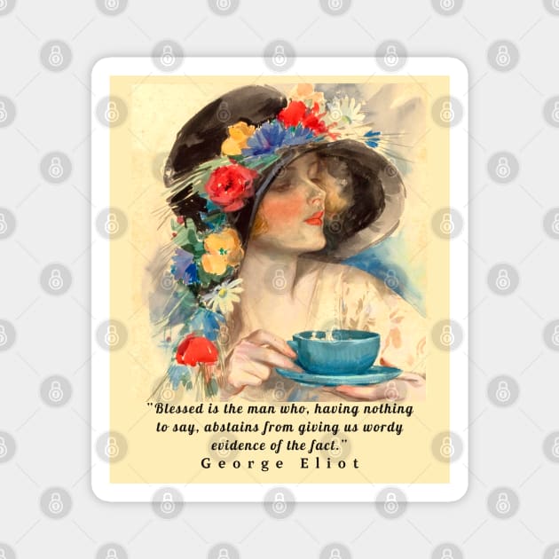 Copy of George Eliot  funny quote:  Blessed is the man who, having nothing to say, abstains from giving us wordy evidence of the fact. Magnet by artbleed