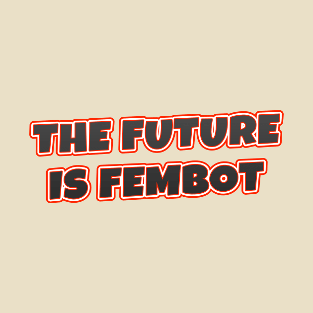 The Future Is FEMBOT by VDUBYA