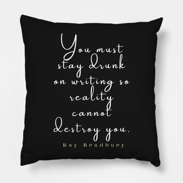 Bradbury said You must stay drunk on writing so reality cannot destroy you. Pillow by artbleed