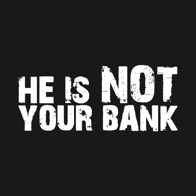 He is not your bank by Horisondesignz