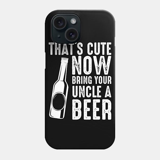 That's Cute Now Bring Your Uncle A Beer Phone Case by AlphaDistributors