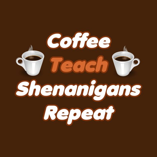 Coffee Teach Shenanigans Repeat - Funny Saint Patrick's Day Teacher Gifts by PraiseArts 