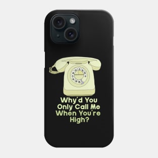 Why'd You Only Call Me When You're High? Phone Case