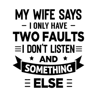 My Wife Says I Only Have Two Faults I Don't Listen and something else for wife lover T-Shirt