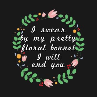 I swear by my pretty floral bonnet I will end you T-Shirt