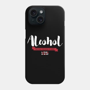 Alcohol: The Only Reason I'm Here Phone Case