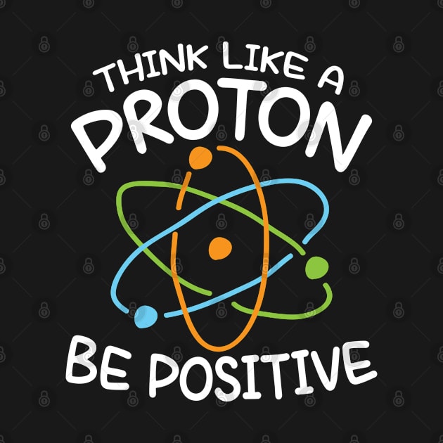 Think Like a Proton Be Positive - Science by AngelBeez29