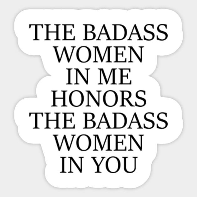 The Badass Woman In Me Honors The Badass Woman In You Funny