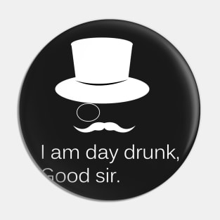 I am Day Drunk Good Sir Funny Day Drinking Alcohol Partying Pin