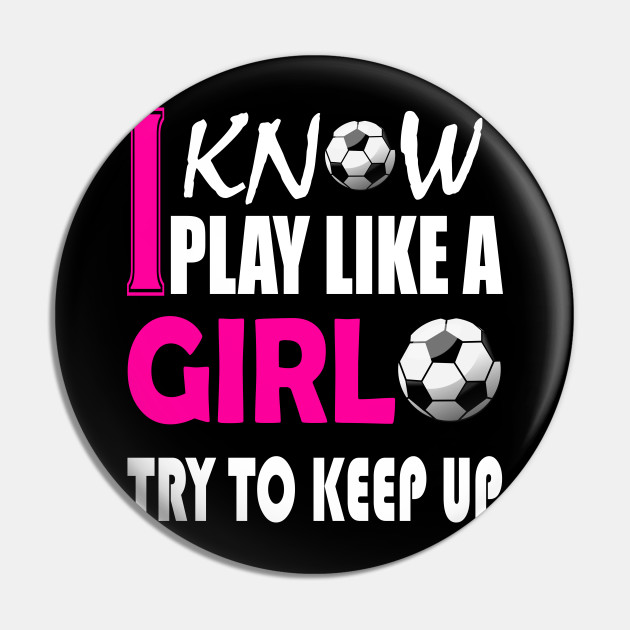 i know i play like a girl soccer
