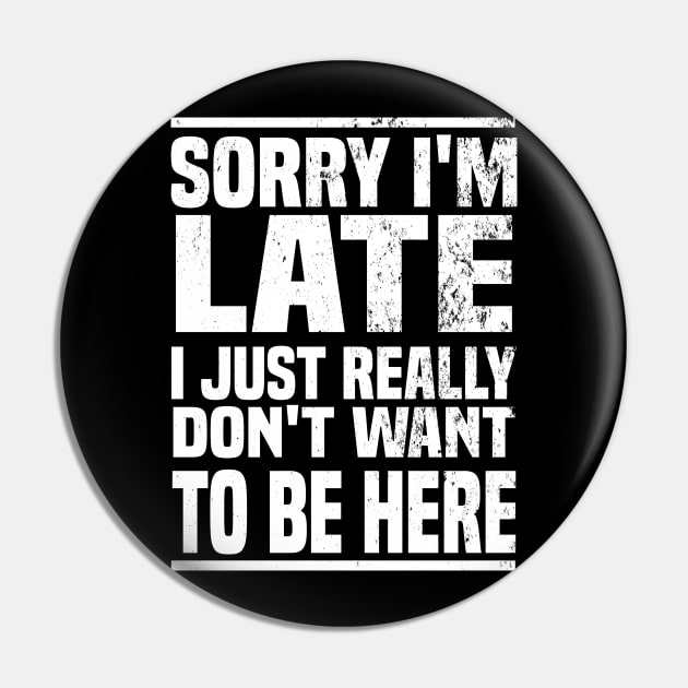 Sorry I'm Late I Just Really Don't Want To Be Here Pin by Blonc