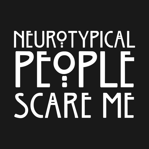 Neurotypical People Scare Me by Sphinxaporium