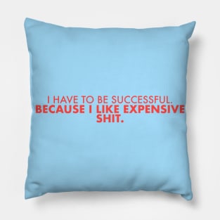 I Have to Be Successful Because I Like Expensive Sh*t Pillow