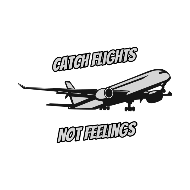 Catch Flights Not Feelings by Quotigner