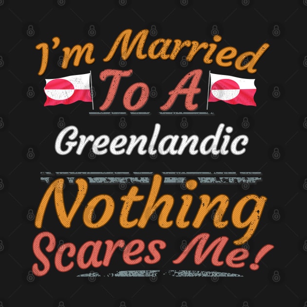 I'm Married To A Greenlandic Nothing Scares Me - Gift for Greenlandic From Greenland Americas,Northern America, by Country Flags