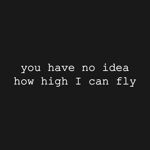 you have no idea how high i can fly by NotComplainingJustAsking