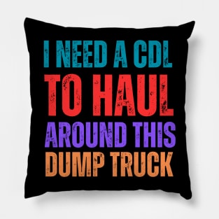 I-Need-A-CDL-To-Haul-Around-This-Dump-Truck Pillow
