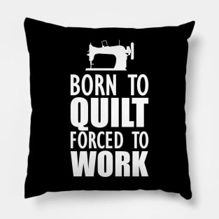 Quilter - Born to quilt forced to work w Pillow