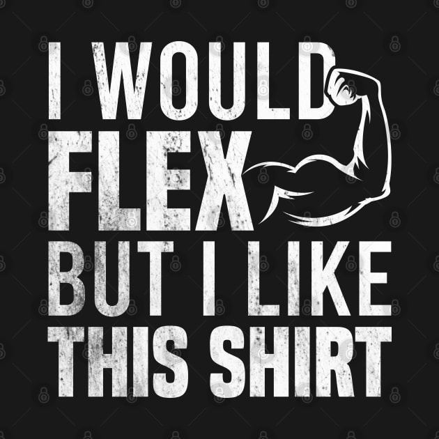 I Would Flex But I Like This Shirt by Blonc