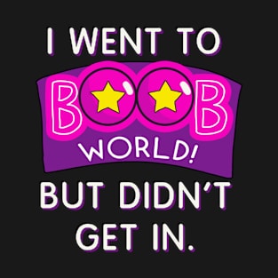 Didn't get into boob world T-Shirt