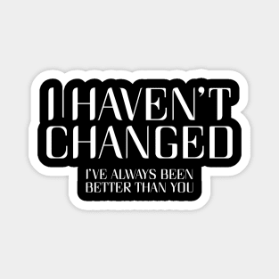 I Haven't Changed, I've Always Been Better Than You. Magnet