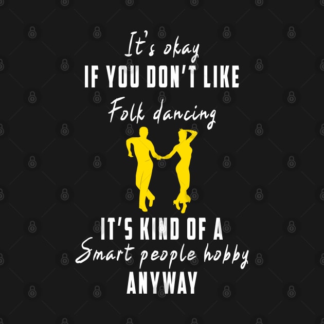 Smart People Hobby Folk Dancing: Newest design for folk dancing lover say "It's okay if don't like folk dancing it's kind of a smart people hobby anyway" by Ksarter