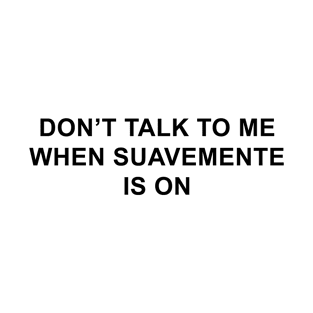 Don't Talk To Me When Suavemente Is On T-Shirt