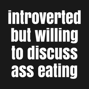 Introverted but willing to discuss ass eating T-Shirt