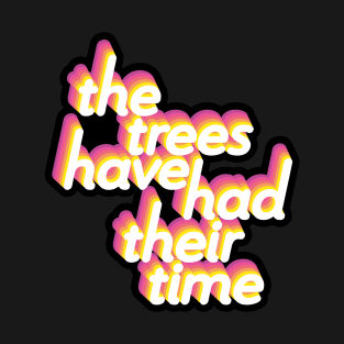 The Trees Have Had Their Time T-Shirt