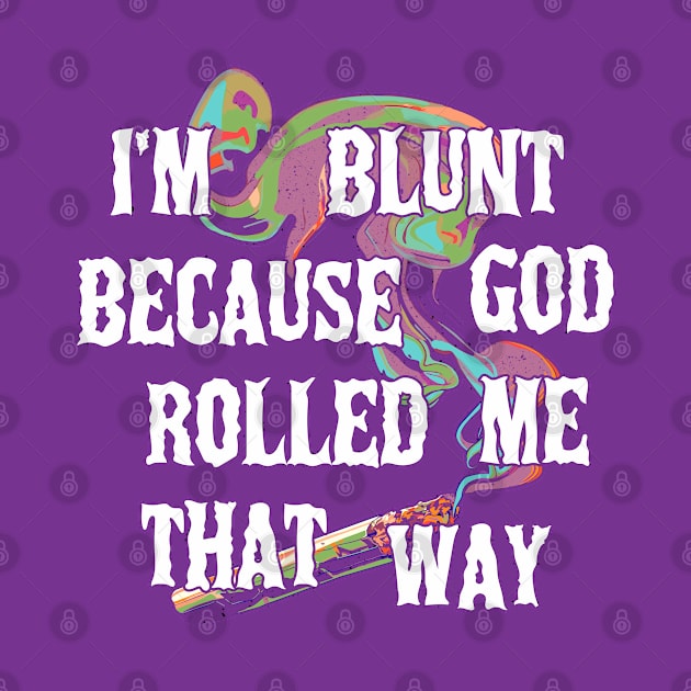 I'm Blunt Because God Rolled Me That Way by DankFutura