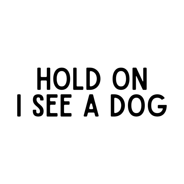 Hold On I See a Dog - Dog Quotes by BloomingDiaries