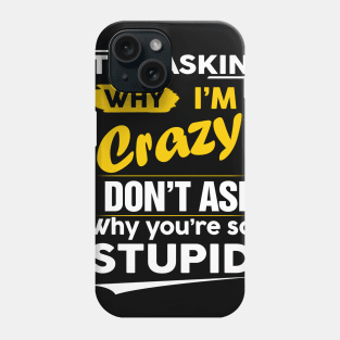 Stop Asking Why I'm Crazy I Don't Ask Why You're So Stupid Phone Case