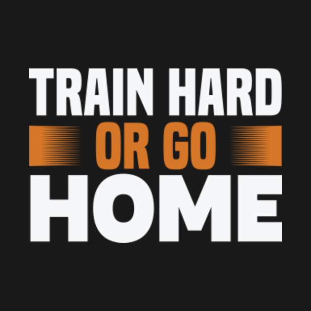 Train Hard Or Go Home Gym Motivation T Shirt Teepublic Uk