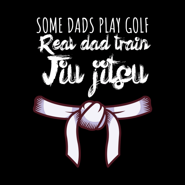 Some dads play golf Real dad train jiujitsu by maxcode