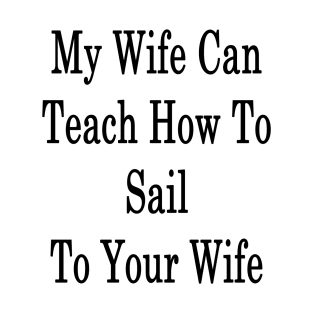 My Wife Can Teach How To Sail To Your Wife T-Shirt