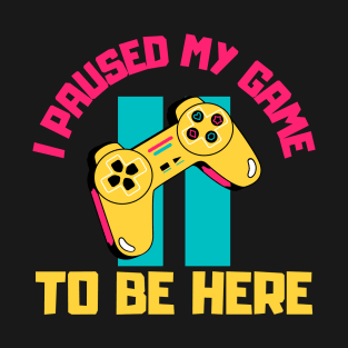 I Paused My Game to Be Here T-Shirt